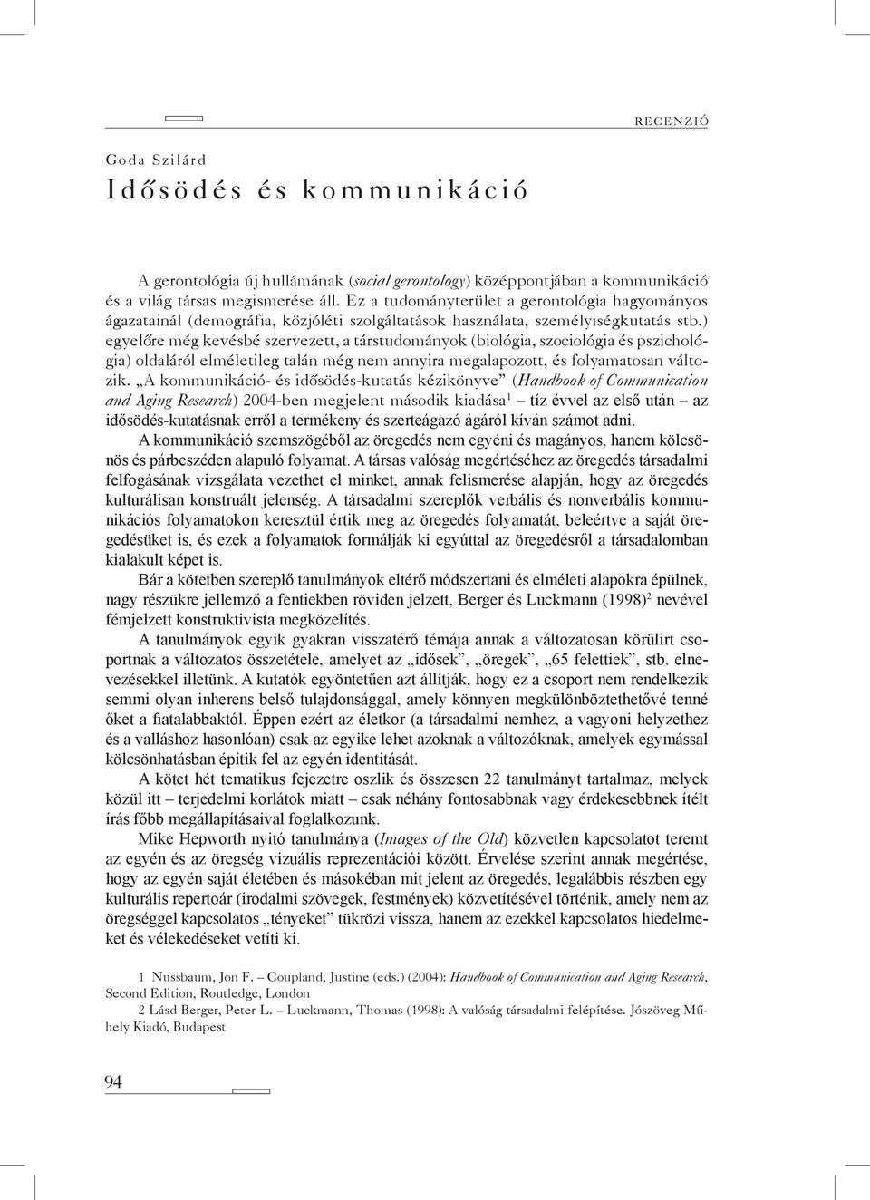 ) egyelőre még kevésbé szervezett, a társtudományok (biológia, szociológia és pszichológia) oldaláról elméletileg talán még nem annyira megalapozott, és folyamatosan változik.