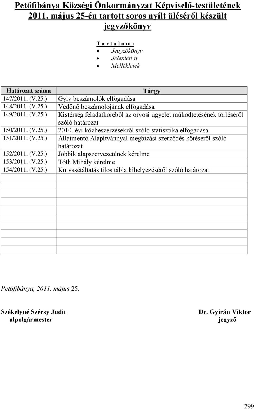 (V.25.) Kistérség feladatköréből az orvosi ügyelet működtetésének törléséről szóló határozat 150/2011. (V.25.) 2010. évi közbeszerzésekről szóló statisztika elfogadása 151/2011. (V.25.) Állatmentő Alapítvánnyal megbízási szerződés kötéséről szóló határozat 152/2011.