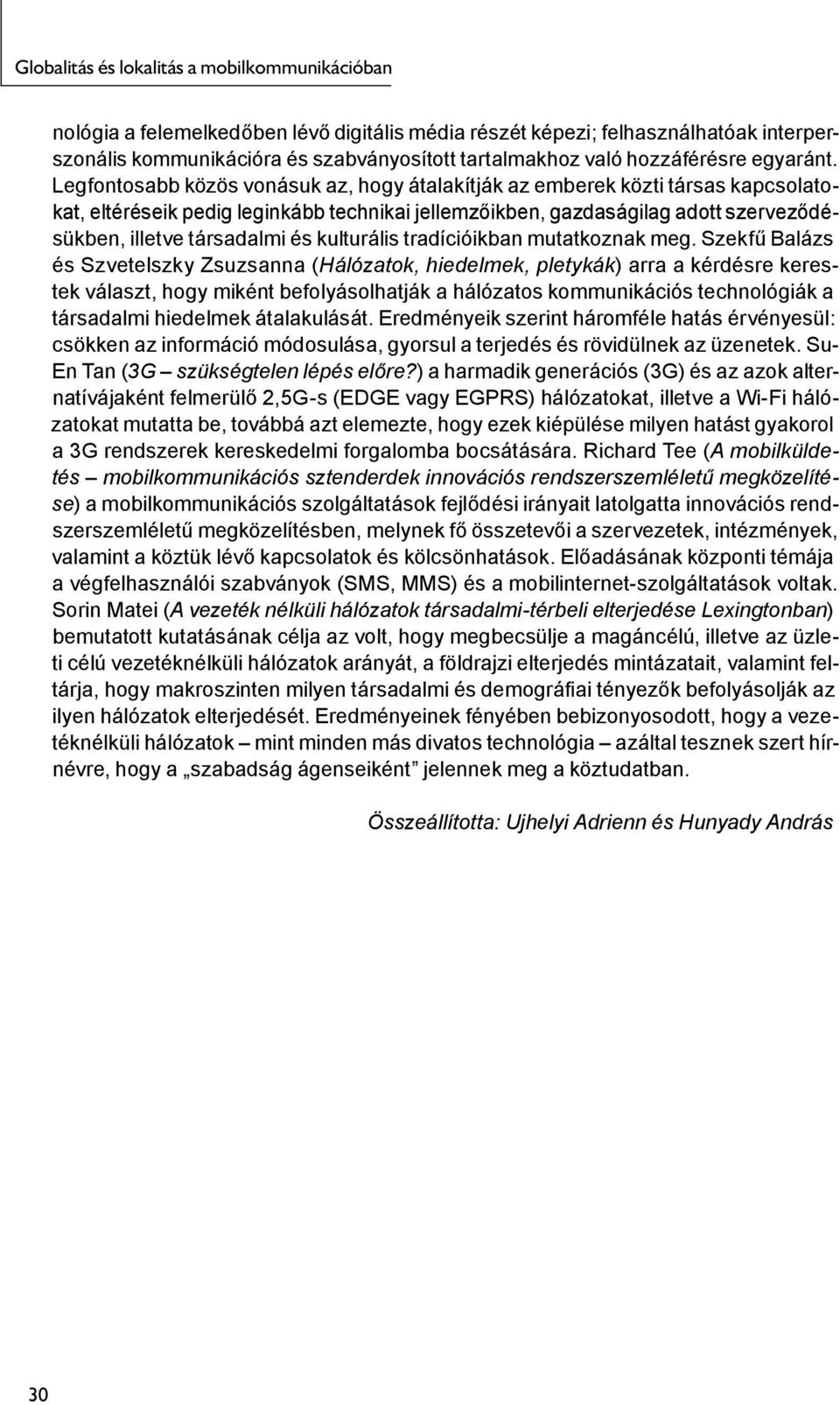 Legfontosabb közös vonásuk az, hogy átalakítják az emberek közti társas kapcsolatokat, eltéréseik pedig leginkább technikai jellemzőikben, gazdaságilag adott szerveződésükben, illetve társadalmi és