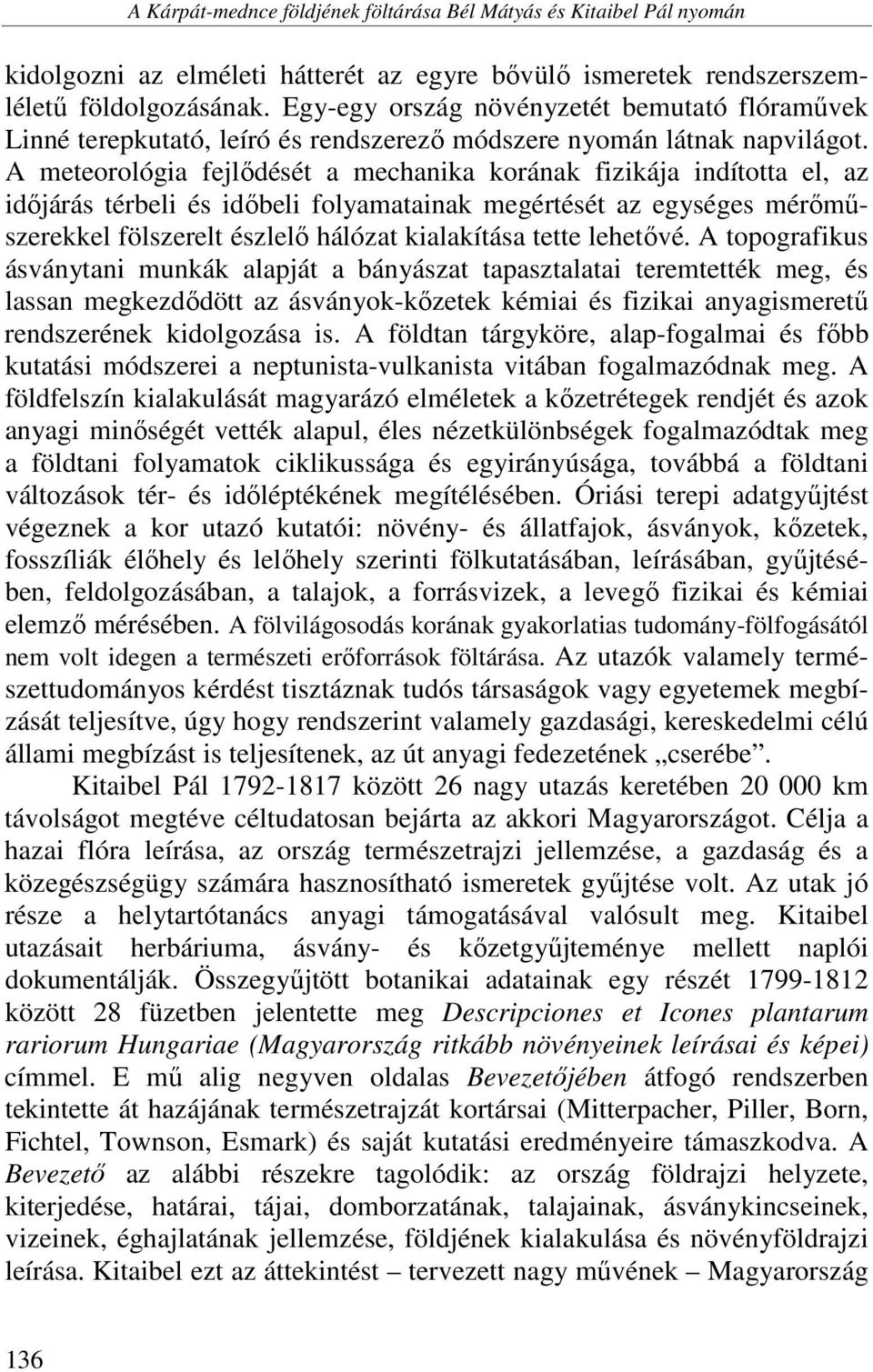 A meteorológia fejlődését a mechanika korának fizikája indította el, az időjárás térbeli és időbeli folyamatainak megértését az egységes mérőműszerekkel fölszerelt észlelő hálózat kialakítása tette