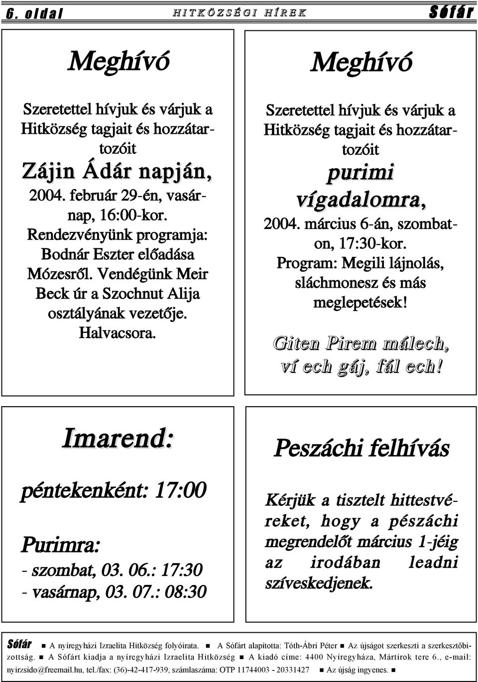 Meghívó Szeretettel hívjuk és várjuk a Hitközség tagjait és hozzátartozóit purimi vígadalomra, 2004. március 6-án, szombaton, 17:30-kor. Program: Megili lájnolás, sláchmonesz és más meglepetések!