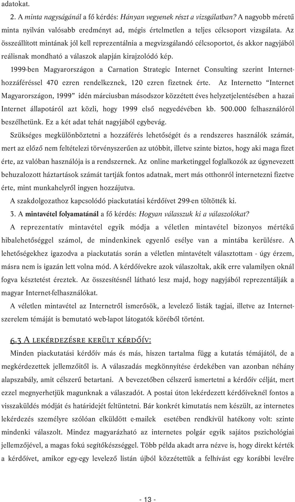 1999-ben Magyarországon a Carnation Strategic Internet Consulting szerint Internethozzáféréssel 470 ezren rendelkeznek, 120 ezren fizetnek érte.