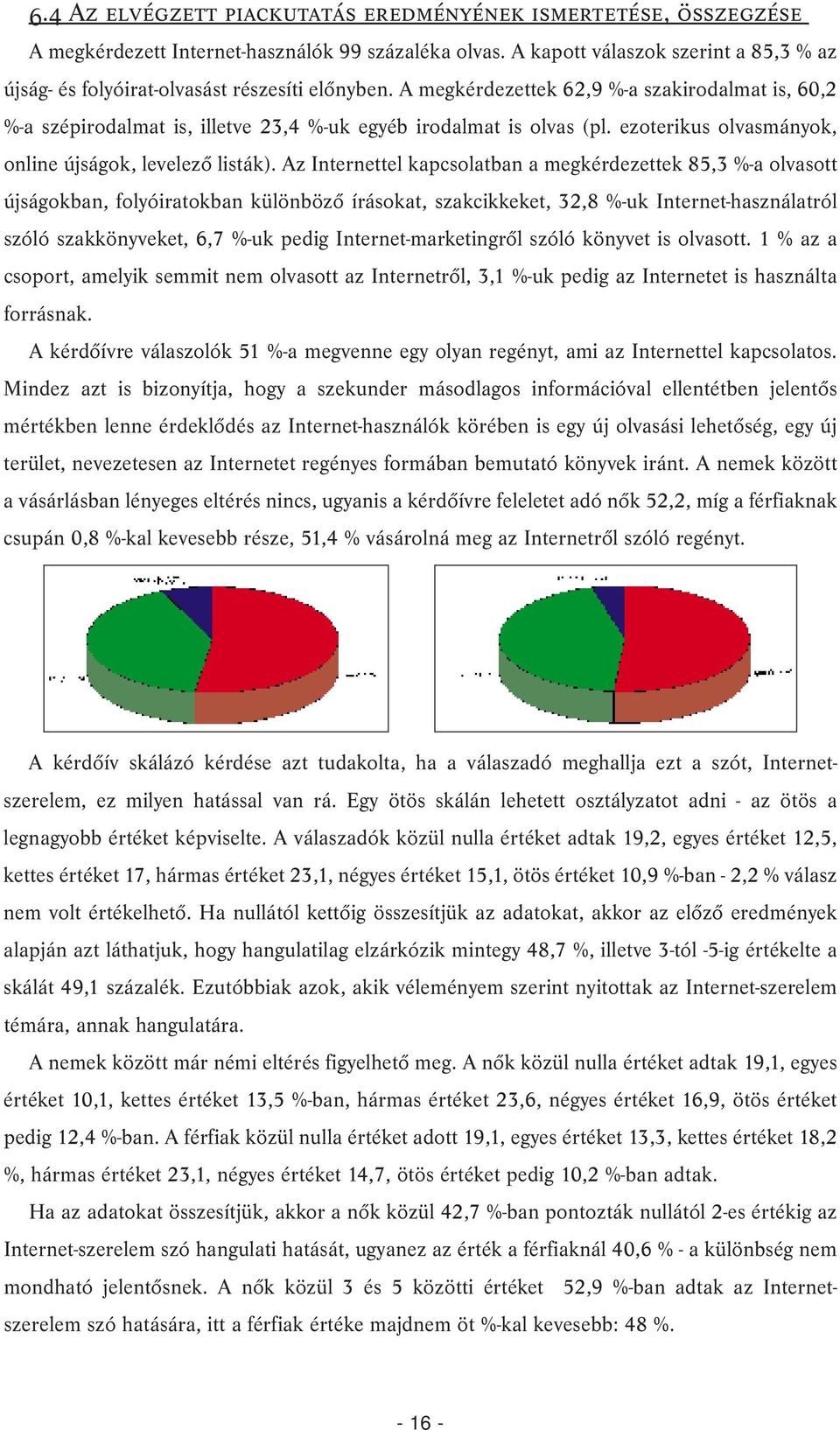 A megkérdezettek 62,9 %-a szakirodalmat is, 60,2 %-a szépirodalmat is, illetve 23,4 %-uk egyéb irodalmat is olvas (pl. ezoterikus olvasmányok, online újságok, levelezõ listák).