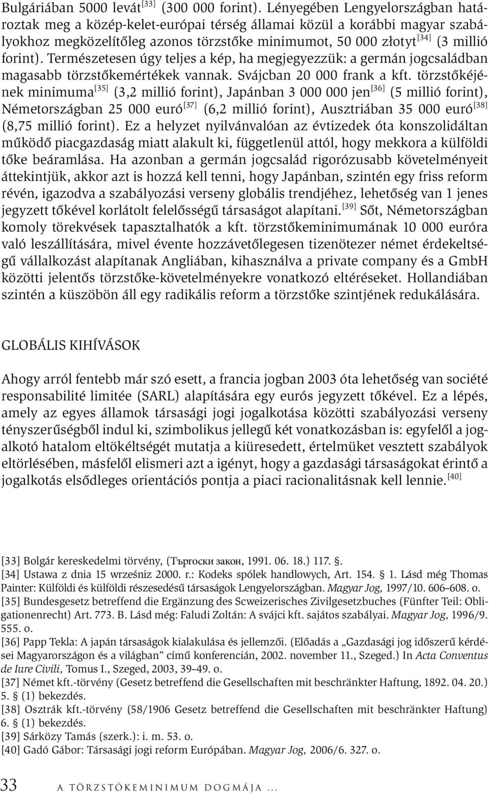 Természetesen úgy teljes a kép, ha megjegyezzük: a germán jogcsaládban magasabb törzstőkemértékek vannak. Svájcban 20 000 frank a kft.