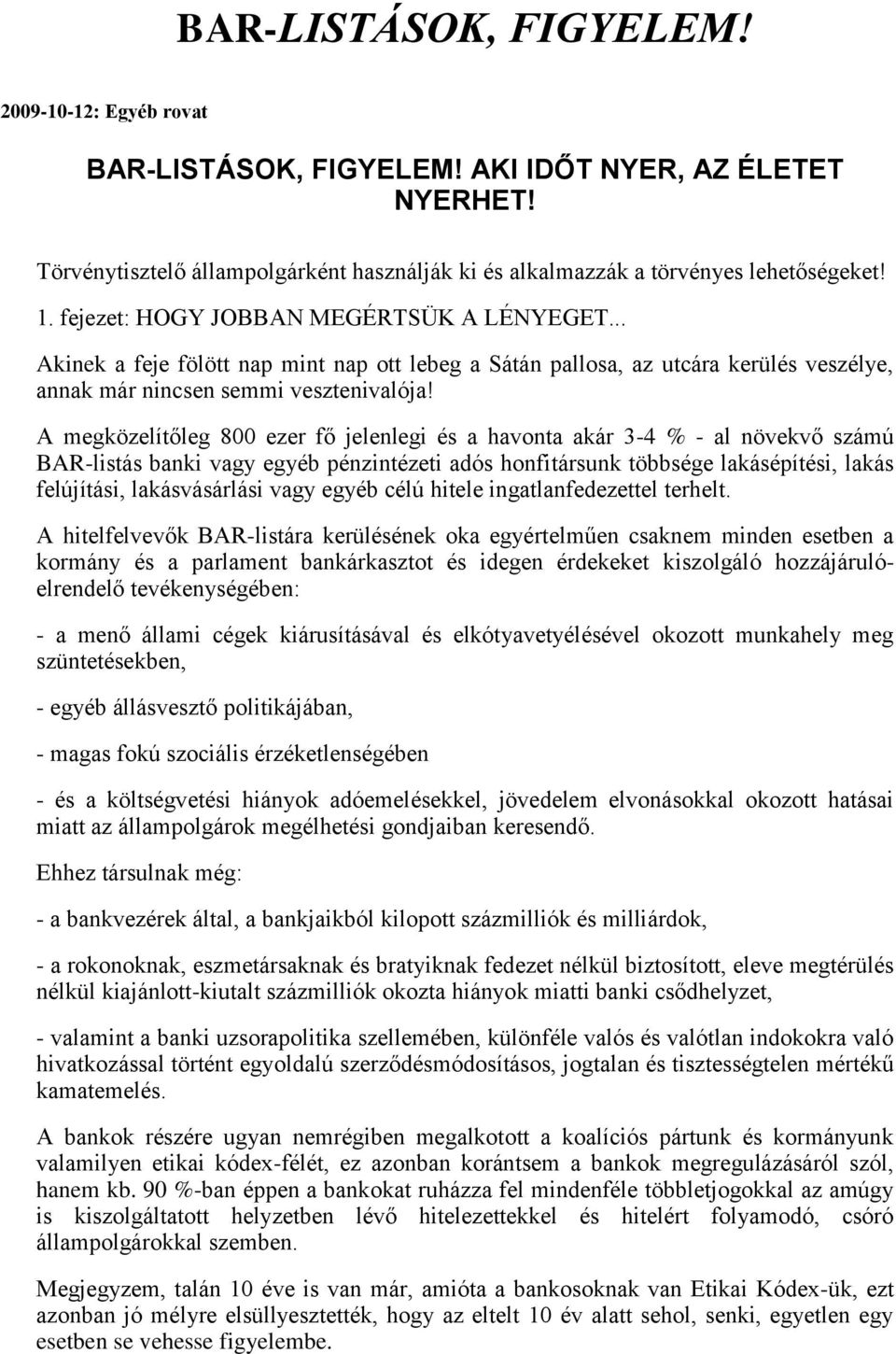 A megközelítőleg 800 ezer fő jelenlegi és a havonta akár 3-4 % - al növekvő számú BAR-listás banki vagy egyéb pénzintézeti adós honfitársunk többsége lakásépítési, lakás felújítási, lakásvásárlási