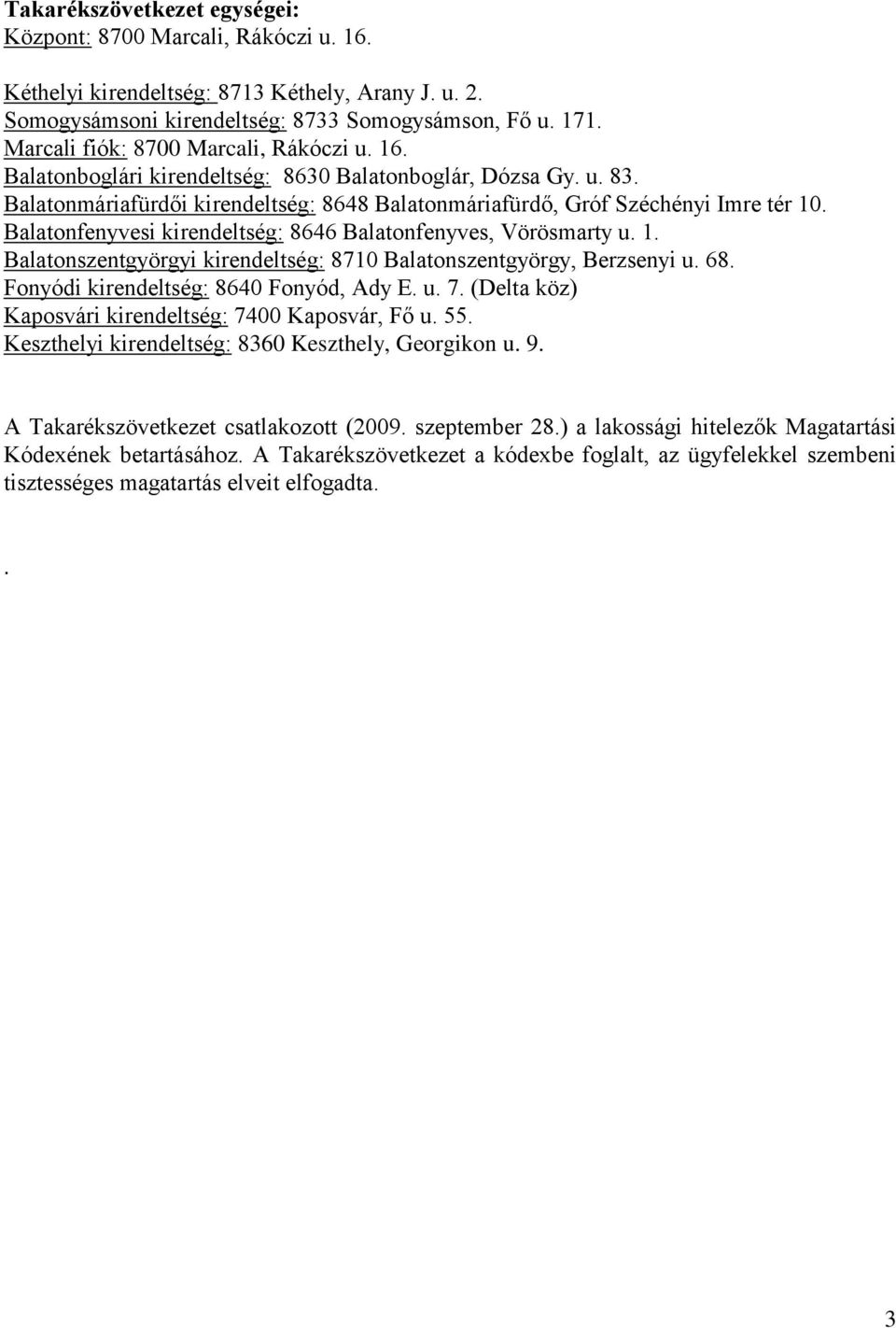 Balatonfenyvesi kirendeltség: 8646 Balatonfenyves, Vörösmarty u. 1. Balatonszentgyörgyi kirendeltség: 8710 Balatonszentgyörgy, Berzsenyi u. 68. Fonyódi kirendeltség: 8640 Fonyód, Ady E. u. 7.