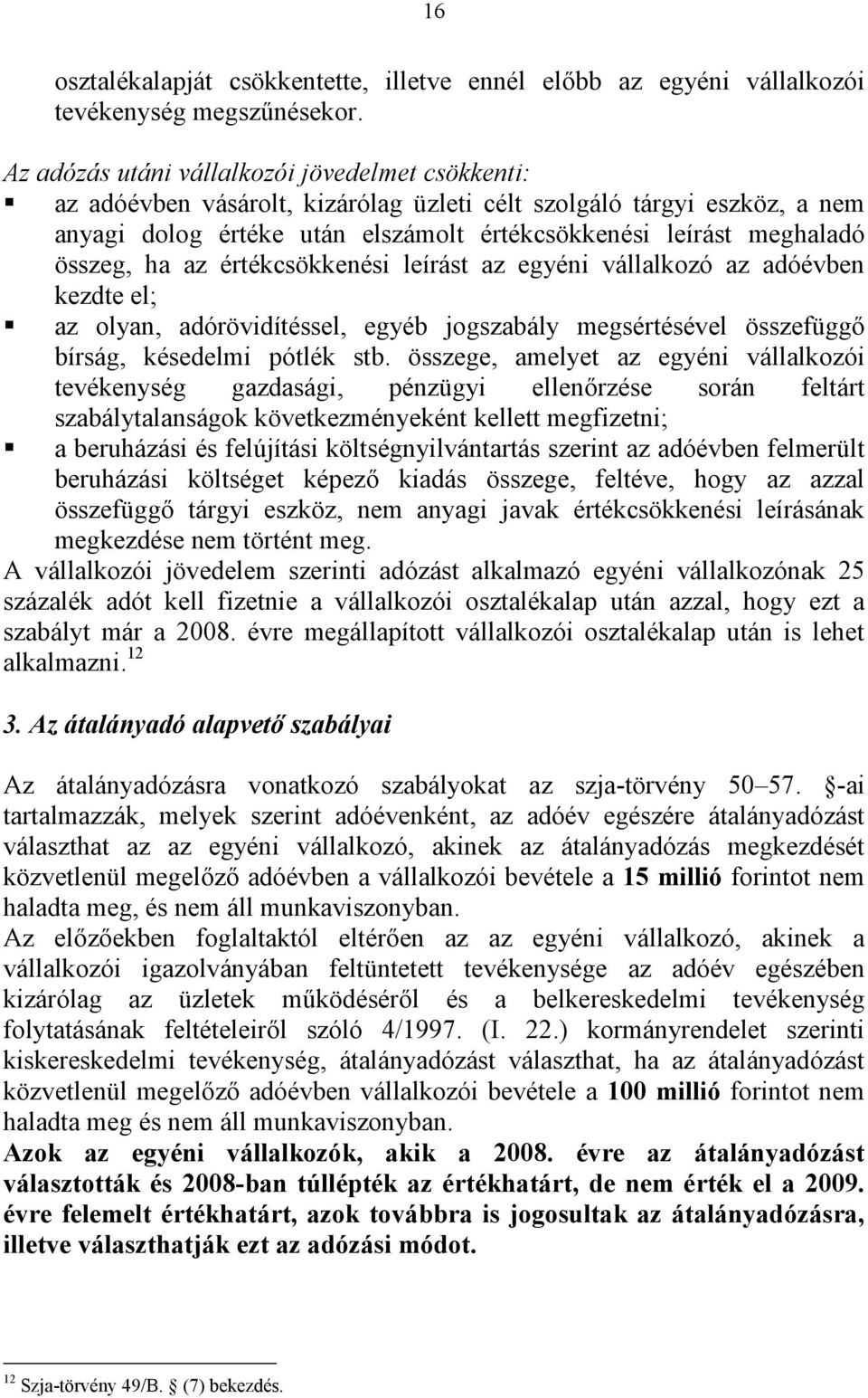 összeg, ha az értékcsökkenési leírást az egyéni vállalkozó az adóévben kezdte el; az olyan, adórövidítéssel, egyéb jogszabály megsértésével összefüggő bírság, késedelmi pótlék stb.