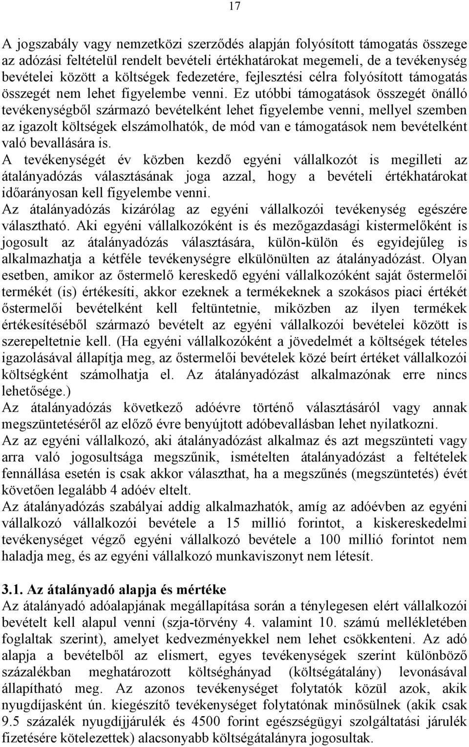 Ez utóbbi támogatások összegét önálló tevékenységből származó bevételként lehet figyelembe venni, mellyel szemben az igazolt költségek elszámolhatók, de mód van e támogatások nem bevételként való