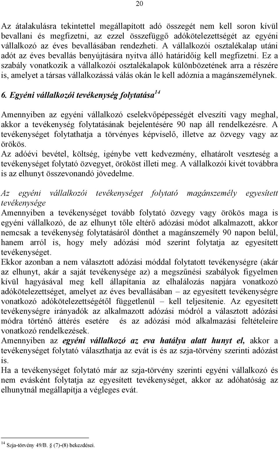 Ez a szabály vonatkozik a vállalkozói osztalékalapok különbözetének arra a részére is, amelyet a társas vállalkozássá válás okán le kell adóznia a magánszemélynek. 6.