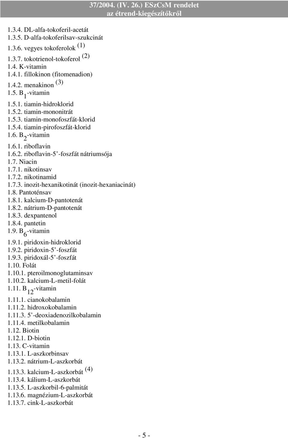 7. Niacin 1.7.1. nikotinsav 1.7.2. nikotinamid 1.7.3. inozit-hexanikotinát (inozit-hexaniacinát) 1.8. Pantoténsav 1.8.1. kalcium-d-pantotenát 1.8.2. nátrium-d-pantotenát 1.8.3. dexpantenol 1.8.4.