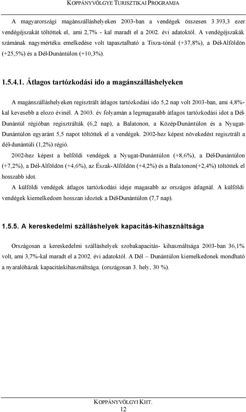 ,3%). 1.5.4.1. Átlagos tartózkodási ido a magánszálláshelyeken A magánszálláshelyeken regisztrált átlagos tartózkodási ido 5,2 nap volt 2003-ban, ami 4,8%- kal kevesebb a elozo évinél. A 2003.