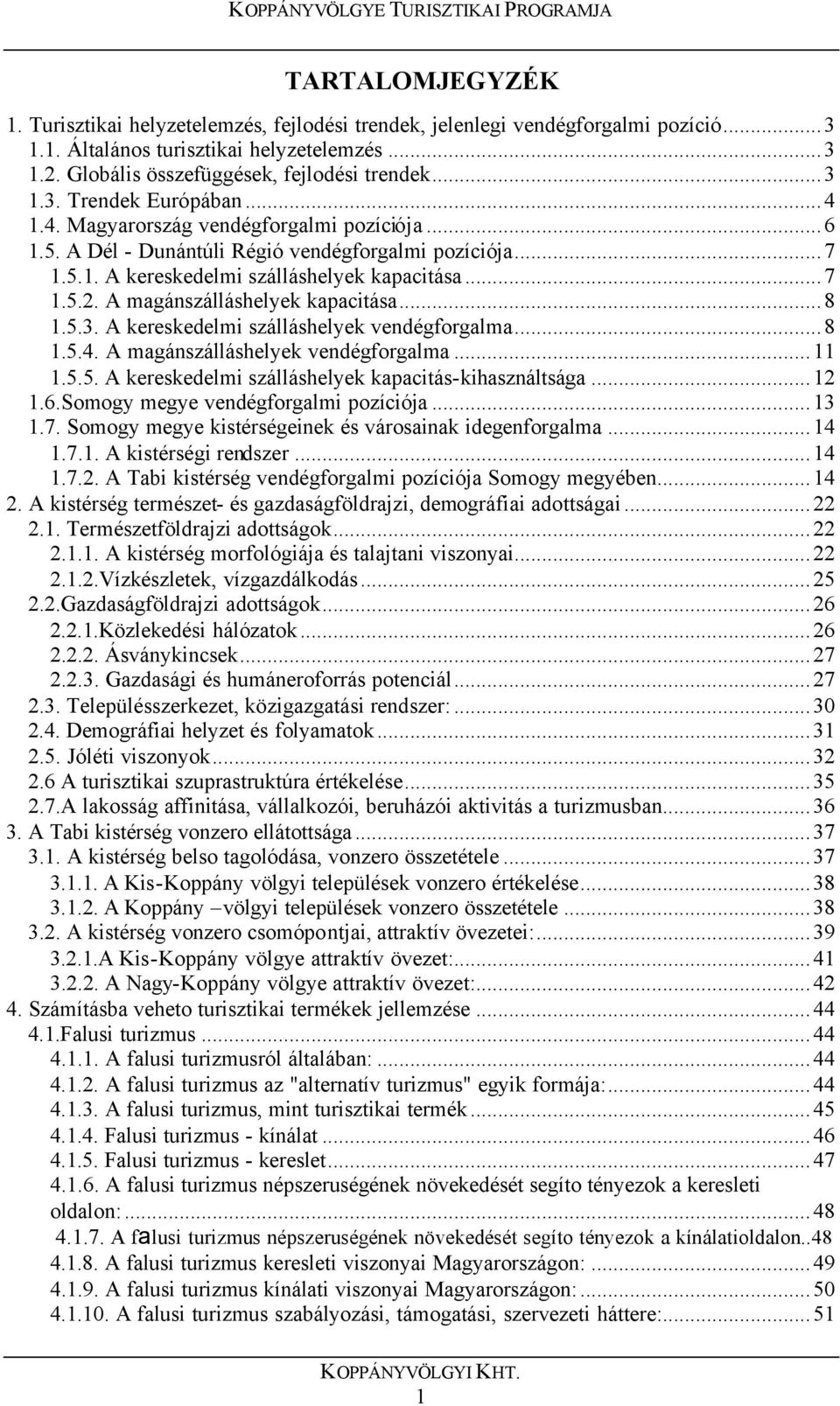 ..8 1.5.3. A kereskedelmi szálláshelyek vendégforgalma...8 1.5.4. A magánszálláshelyek vendégforgalma...11 1.5.5. A kereskedelmi szálláshelyek kapacitás-kihasználtsága...12 1.6.