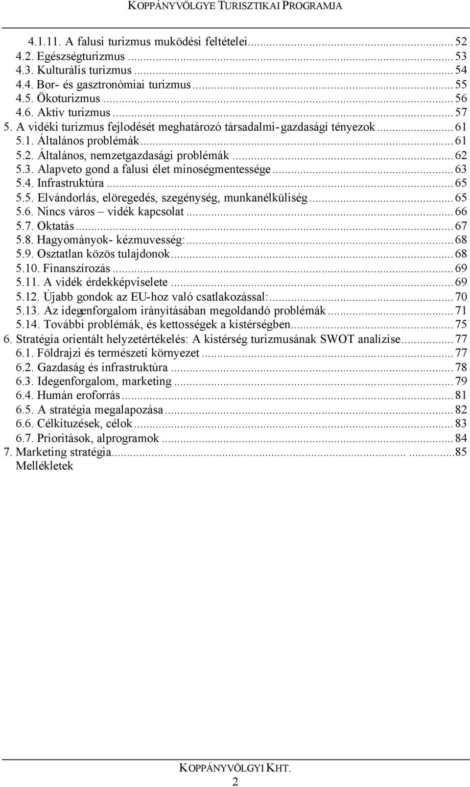 Alapveto gond a falusi élet minoségmentessége...63 5.4. Infrastruktúra...65 5.5. Elvándorlás, elöregedés, szegénység, munkanélküliség...65 5.6. Nincs város vidék kapcsolat...66 5.7. Oktatás...67 5.8.