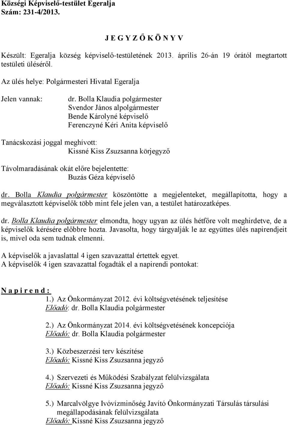 Bolla Klaudia polgármester Svendor János alpolgármester Bende Károlyné képviselő Ferenczyné Kéri Anita képviselő Tanácskozási joggal meghívott: Kissné Kiss Zsuzsanna körjegyző Távolmaradásának okát