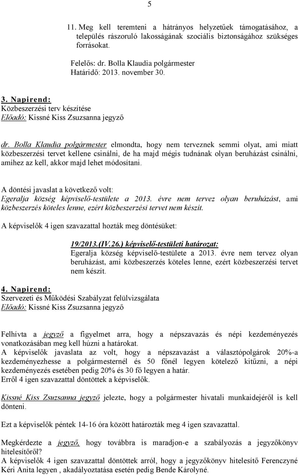 Bolla Klaudia polgármester elmondta, hogy nem terveznek semmi olyat, ami miatt közbeszerzési tervet kellene csinálni, de ha majd mégis tudnának olyan beruházást csinálni, amihez az kell, akkor majd