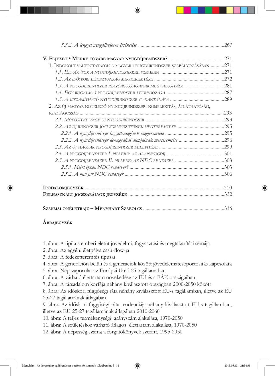 A kiszámítható nyugdíjrendszer garantálása...289 2. Az új magyar kötelező nyugdíjrendszer: komplexitás, átláthatóság, igazságosság...293 2.1. Módosítás vagy új nyugdíjrendszer...293 2.2. Az új rendszer jogi környezetének megteremtése.