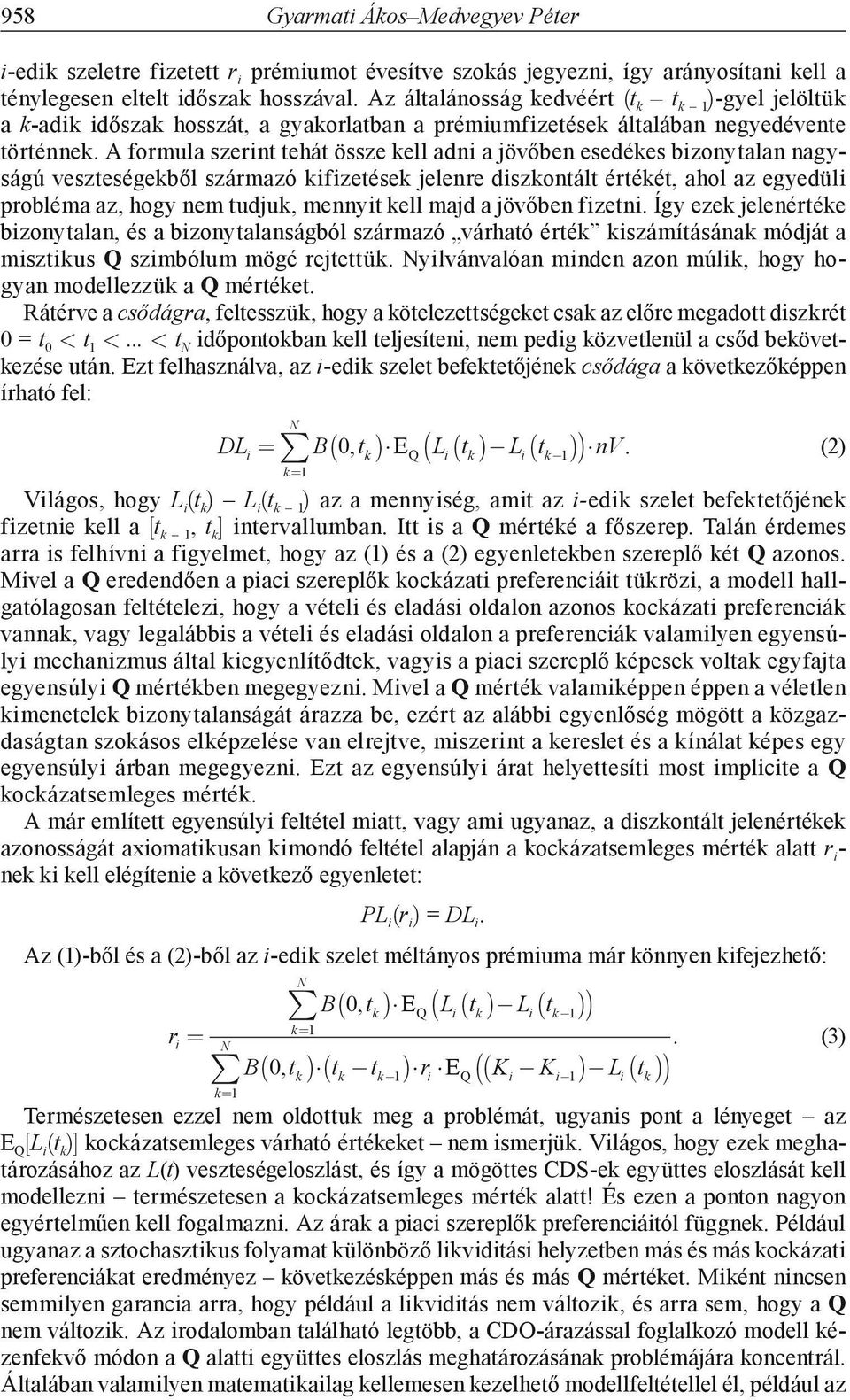 A formula szerint tehát össze kell adni a jövőben esedékes bizonytalan nagyságú veszteségekből származó kifizetések jelenre diszkontált értékét, ahol az egyedüli probléma az, hogy nem tudjuk, mennyit