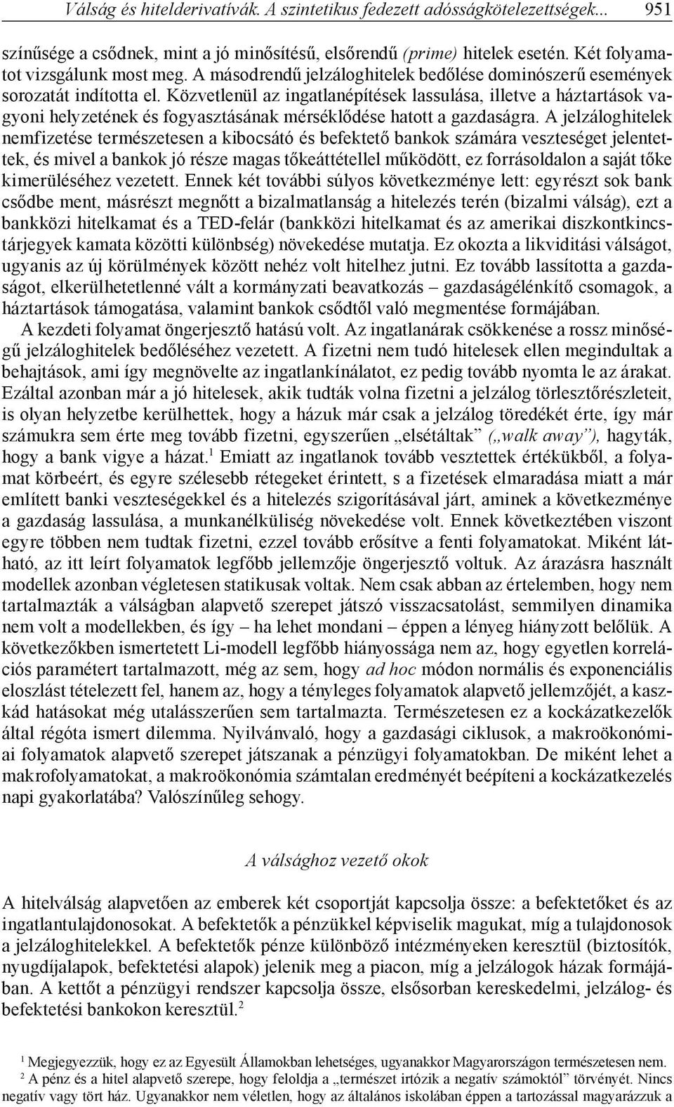 Közvetlenül az ingatlanépítések lassulása, illetve a háztartások vagyoni helyzetének és fogyasztásának mérséklődése hatott a gazdaságra.