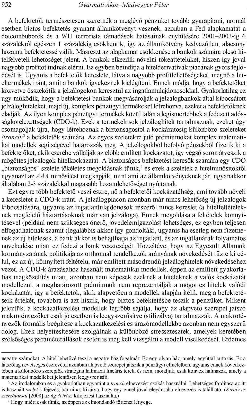 Másrészt az alapkamat csökkenése a bankok számára olcsó hitelfelvételi lehetőséget jelent. A bankok elkezdik növelni tőkeáttételüket, hiszen így jóval nagyobb profitot tudnak elérni.