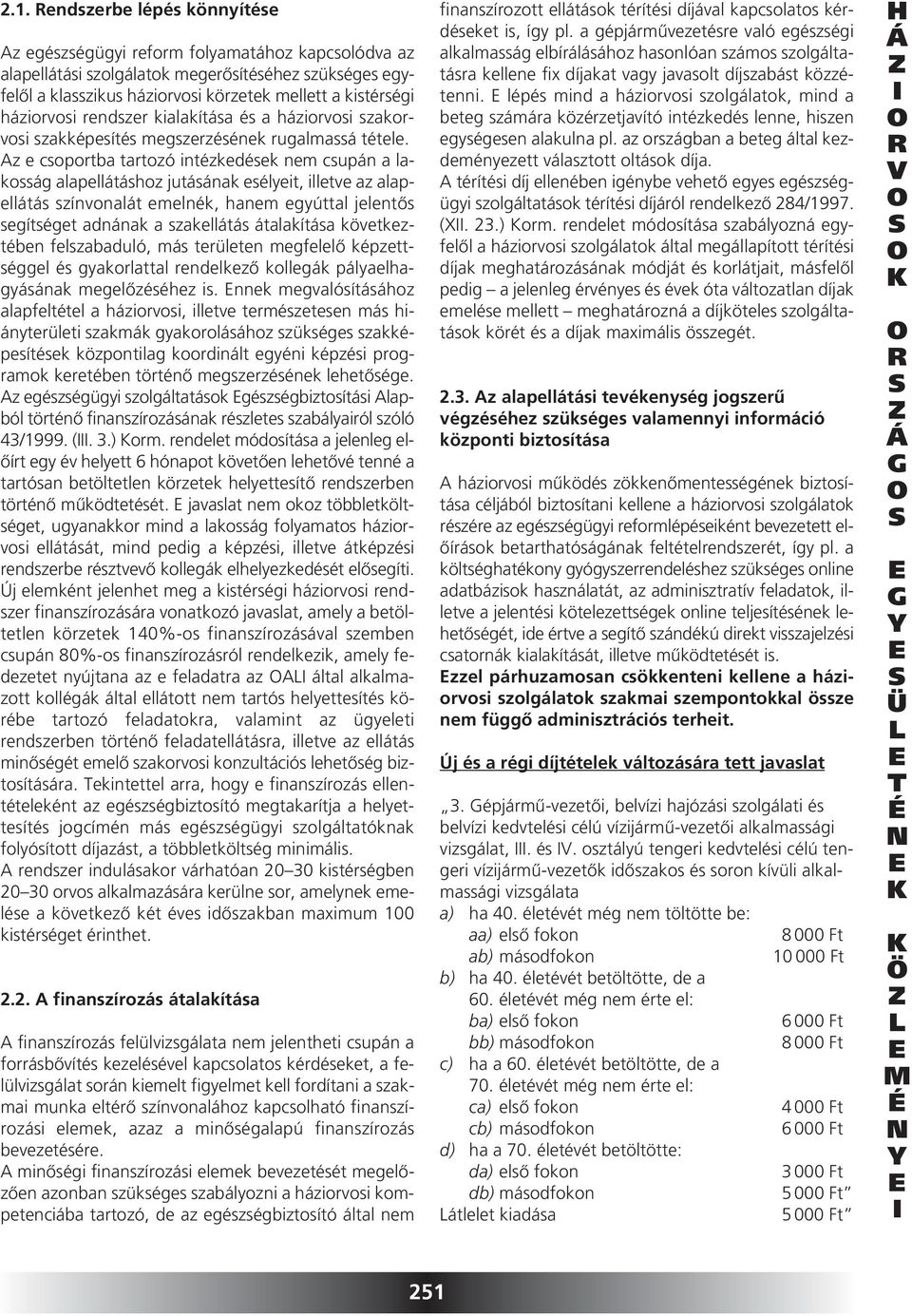 Az e csoportba tartozó intézkedések nem csupán a lakosság alapellátáshoz jutásának esélyeit, illetve az alapellátás színvonalát emelnék, hanem egyúttal jelentôs segítséget adnának a szakellátás