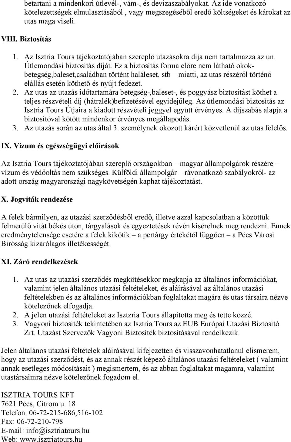 Ez a biztosítás forma előre nem látható okokbetegség,baleset,családban történt haláleset, stb miatti, az utas részéről történő elállás esetén köthető és nyújt fedezet. 2.