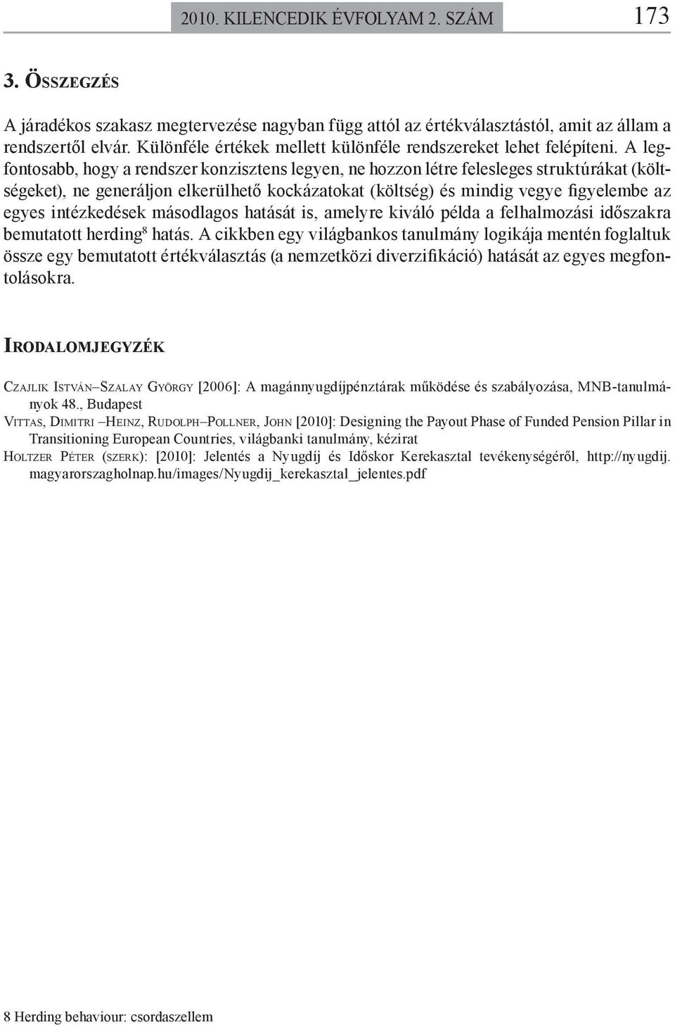 A legfontosabb, hogy a rendszer konzisztens legyen, ne hozzon létre felesleges struktúrákat (költségeket), ne generáljon elkerülhető kockázatokat (költség) és mindig vegye figyelembe az egyes