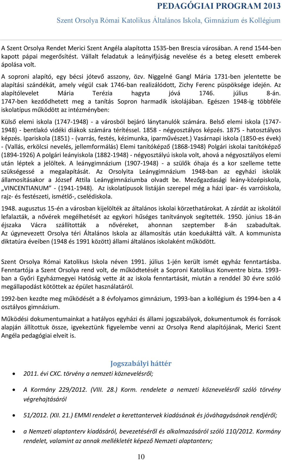 Niggelné Gangl Mária 1731-ben jelentette be alapítási szándékát, amely végül csak 1746-ban realizálódott, Zichy Ferenc püspöksége idején. Az alapítólevelet Mária Terézia hagyta jóvá 1746. július 8-án.