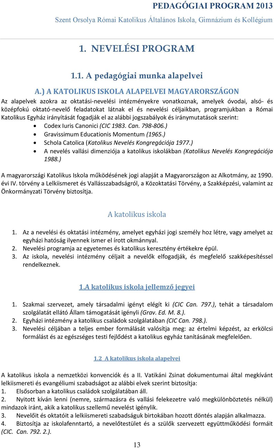 céljaikban, programjukban a Római Katolikus Egyház irányítását fogadják el az alábbi jogszabályok és iránymutatások szerint: Codex Iuris Canonici (CIC 1983. Can. 798-806.