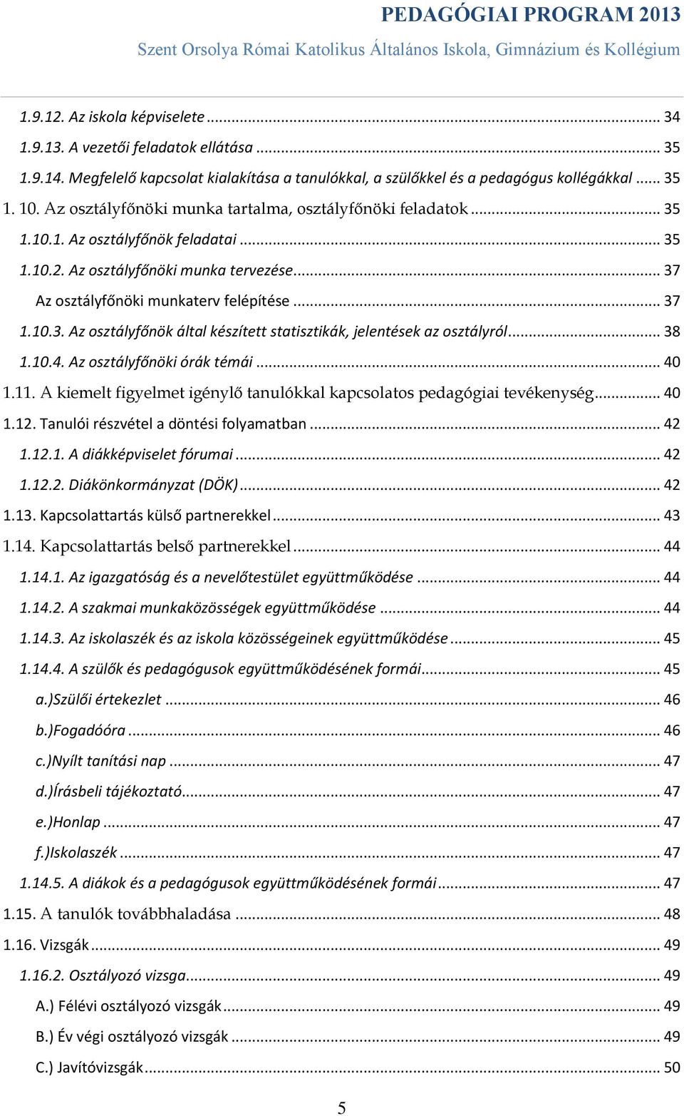 .. 38 1.10.4. Az osztályfőnöki órák témái... 40 1.11. A kiemelt figyelmet igénylő tanulókkal kapcsolatos pedagógiai tevékenység... 40 1.12. Tanulói részvétel a döntési folyamatban... 42 1.12.1. A diákképviselet fórumai.