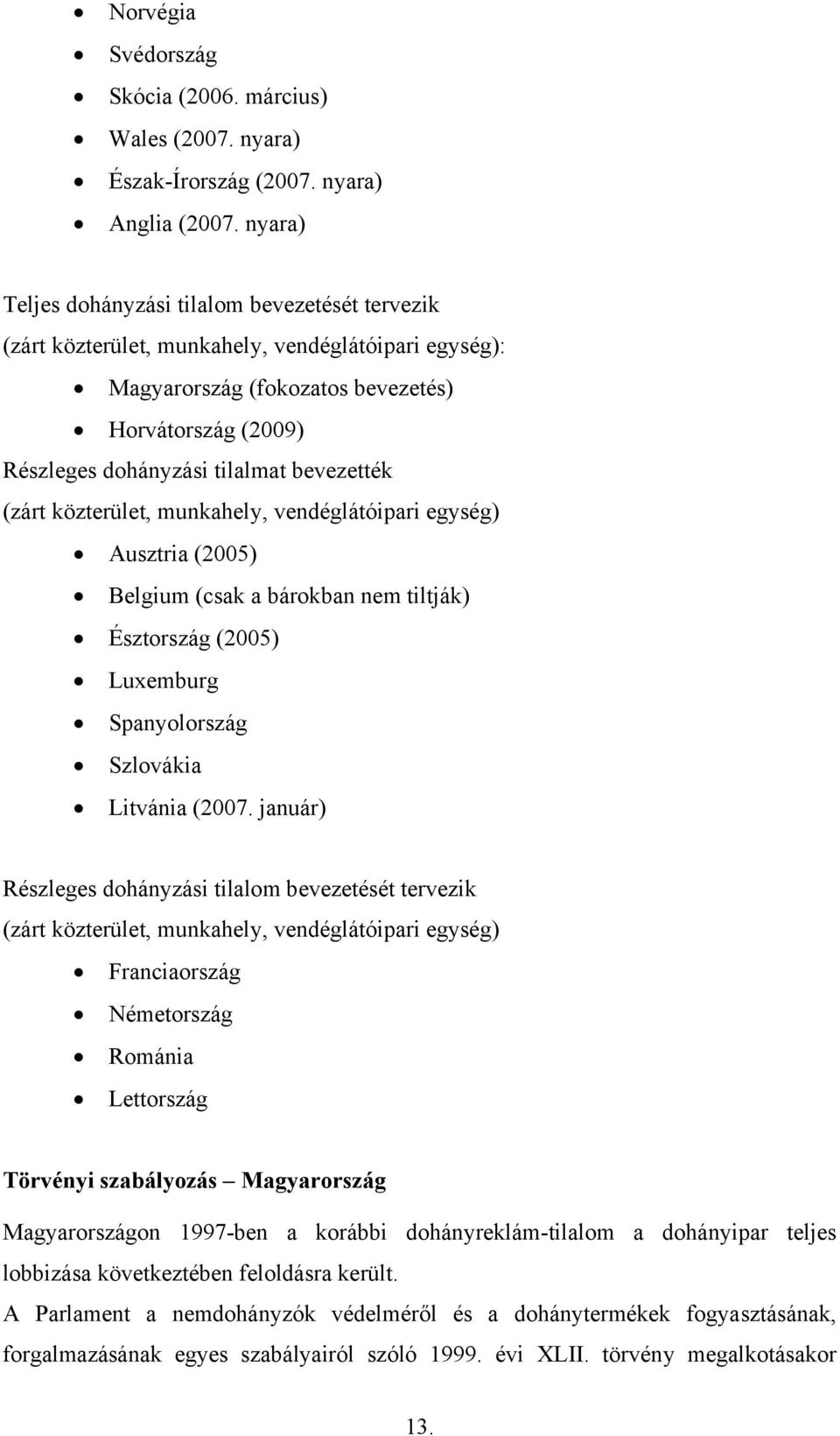 bevezették (zárt közterület, munkahely, vendéglátóipari egység) Ausztria (2005) Belgium (csak a bárokban nem tiltják) Észtország (2005) Luxemburg Spanyolország Szlovákia Litvánia (2007.