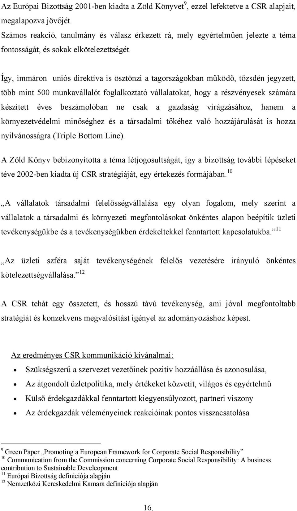 Így, immáron uniós direktíva is ösztönzi a tagországokban működő, tőzsdén jegyzett, több mint 500 munkavállalót foglalkoztató vállalatokat, hogy a részvényesek számára készített éves beszámolóban ne