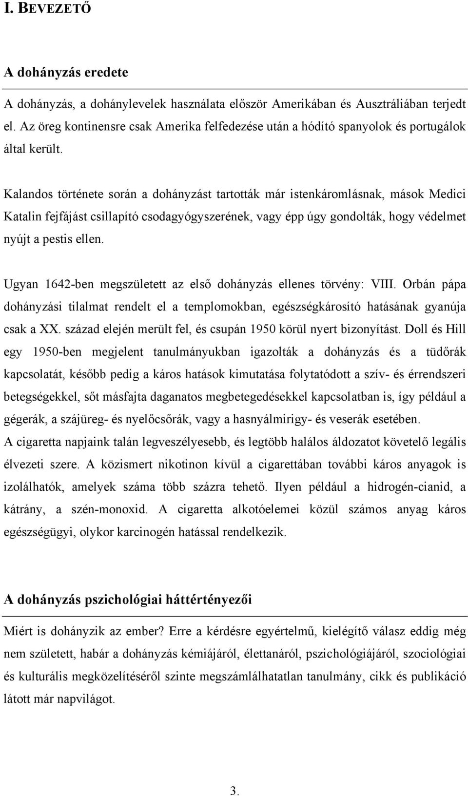 Kalandos története során a dohányzást tartották már istenkáromlásnak, mások Medici Katalin fejfájást csillapító csodagyógyszerének, vagy épp úgy gondolták, hogy védelmet nyújt a pestis ellen.