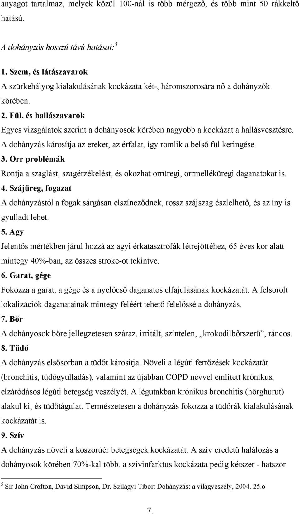 Fül, és hallászavarok Egyes vizsgálatok szerint a dohányosok körében nagyobb a kockázat a hallásvesztésre. A dohányzás károsítja az ereket, az érfalat, így romlik a belső fül keringése. 3.