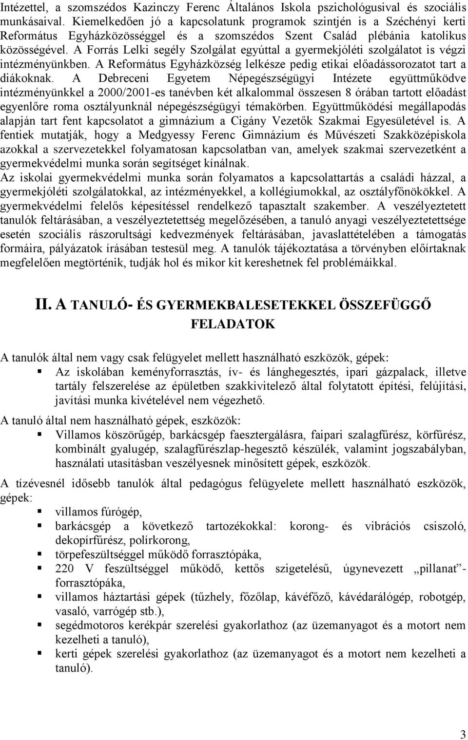 A Forrás Lelki segély Szolgálat egyúttal a gyermekjóléti szolgálatot is végzi intézményünkben. A Református Egyházközség lelkésze pedig etikai előadássorozatot tart a diákoknak.