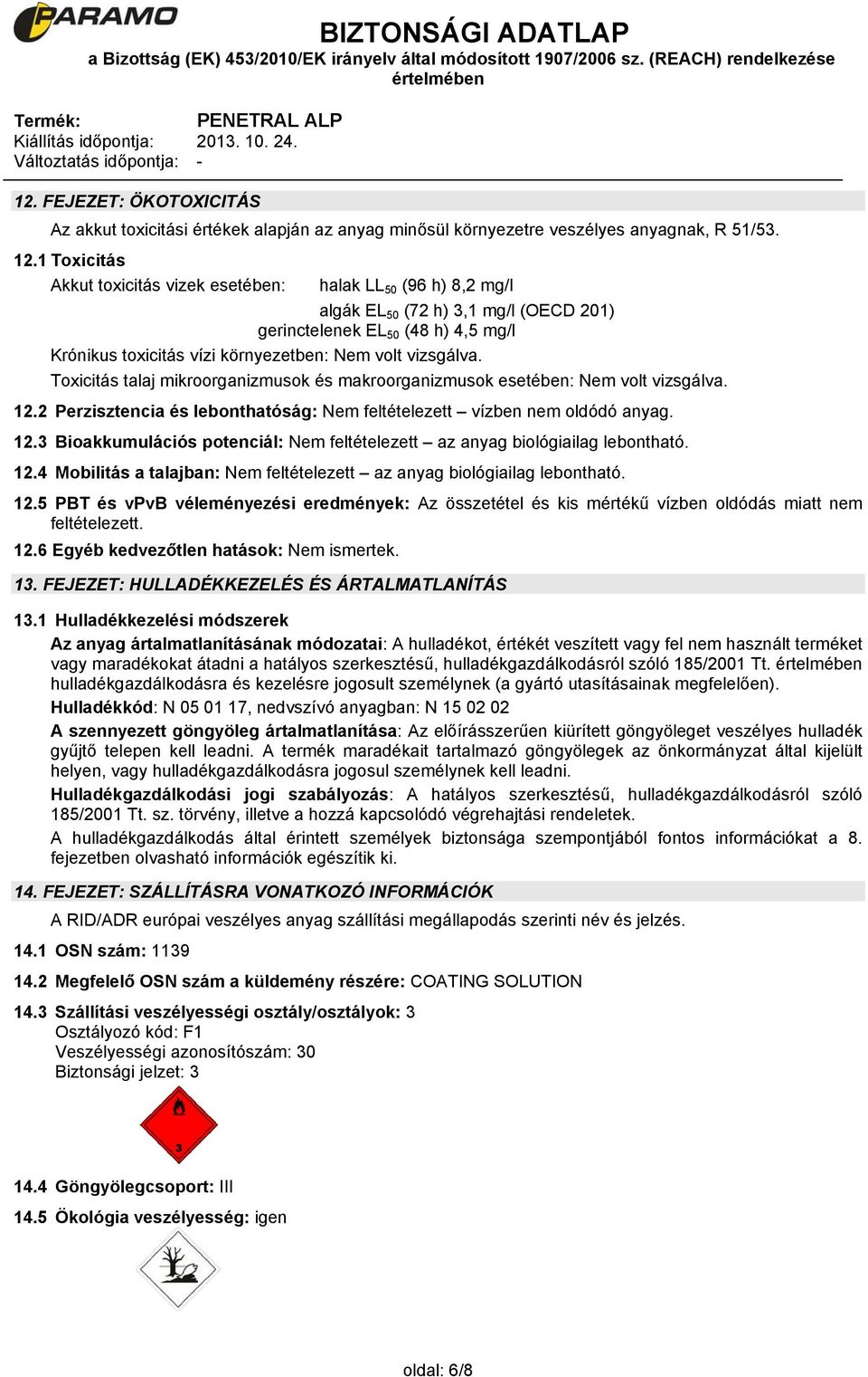 vizsgálva. Toxicitás talaj mikroorganizmusok és makroorganizmusok esetében: Nem volt vizsgálva. 12.2 Perzisztencia és lebonthatóság: Nem feltételezett vízben nem oldódó anyag. 12.3 Bioakkumulációs potenciál: Nem feltételezett az anyag biológiailag lebontható.