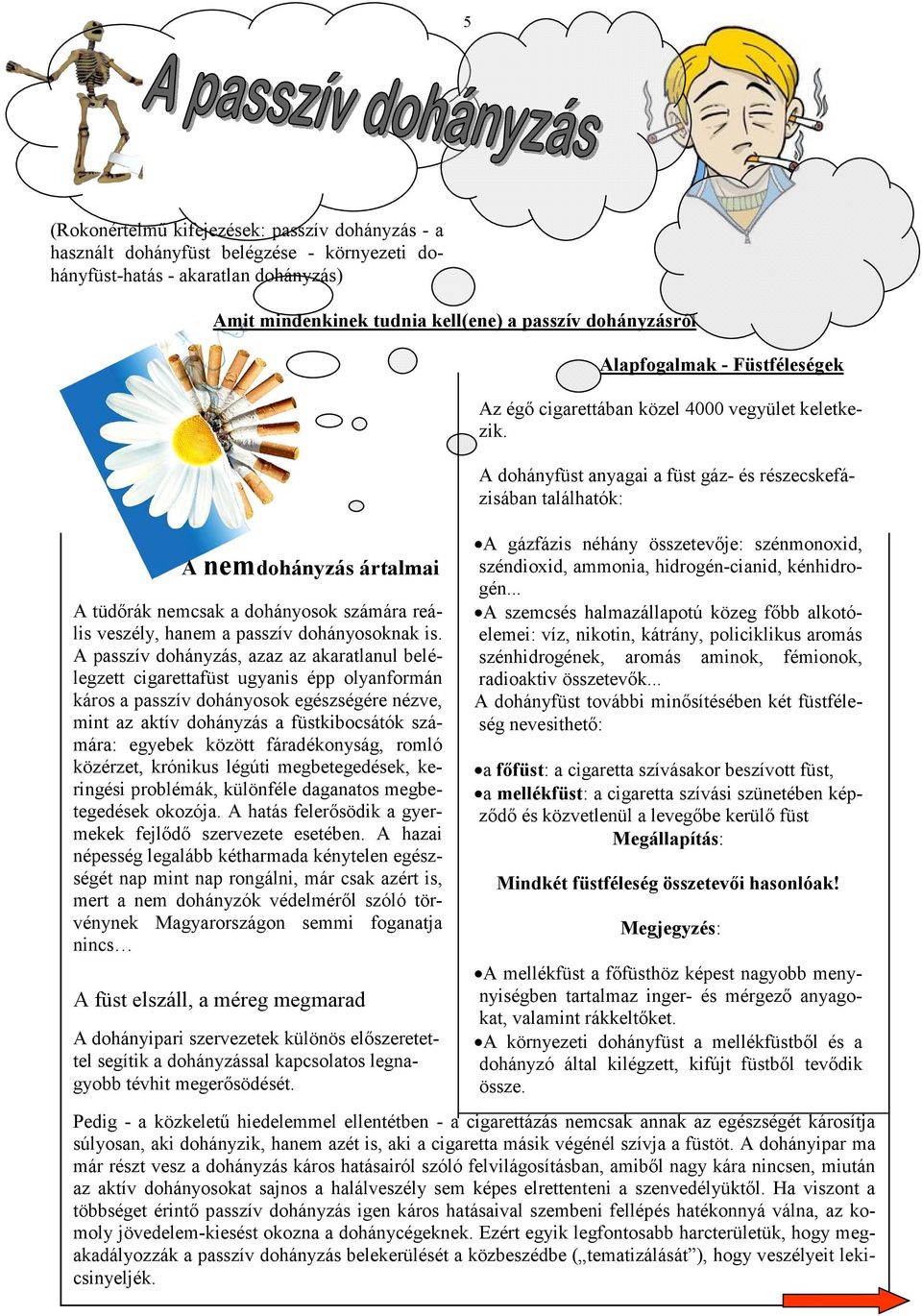 A passzív dohányzás, azaz az akaratlanul belélegzett cigarettafüst ugyanis épp olyanformán káros a passzív dohányosok egészségére nézve, mint az aktív dohányzás a füstkibocsátók számára: egyebek