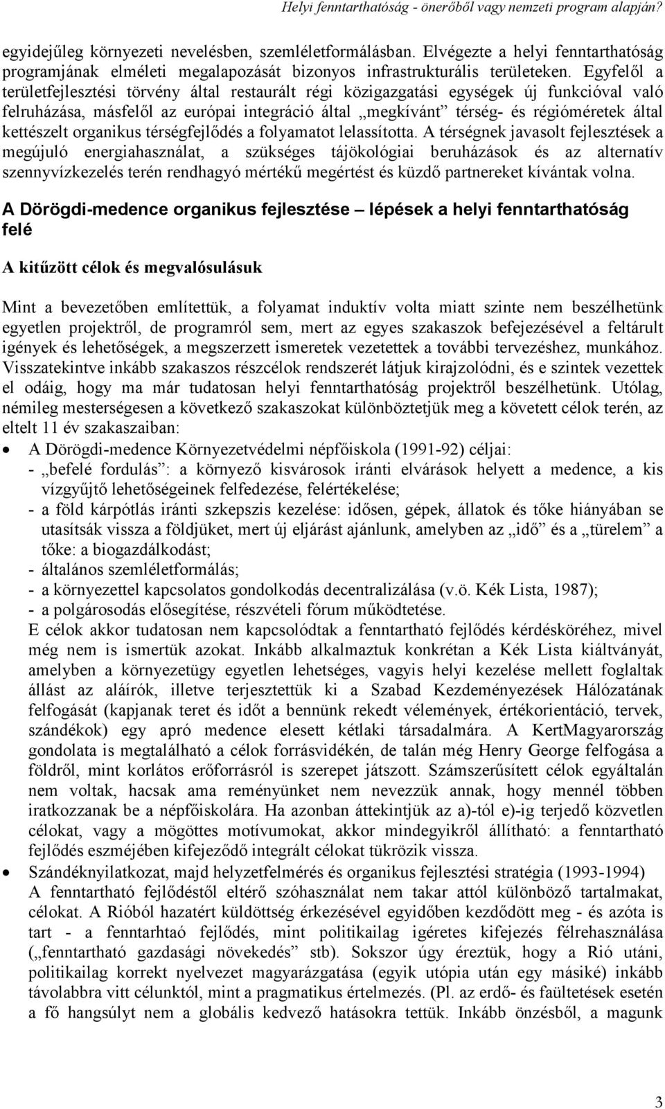 Egyfelől a területfejlesztési törvény által restaurált régi közigazgatási egységek új funkcióval való felruházása, másfelől az európai integráció által megkívánt térség- és régióméretek által