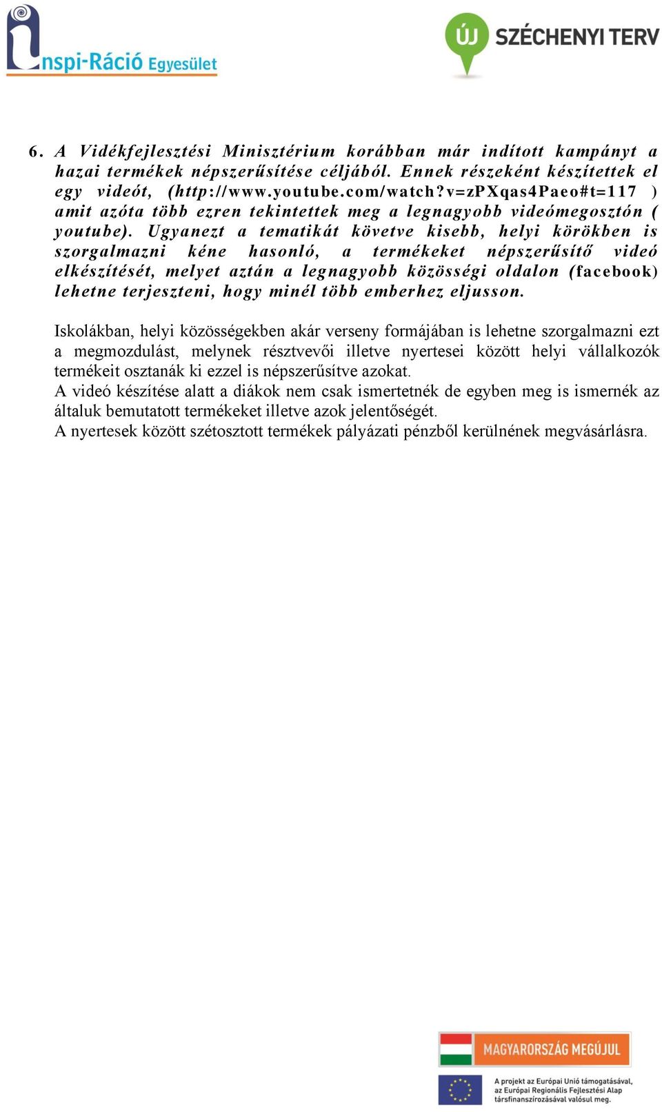 Ugyanezt a tematikát követve kisebb, helyi körökben is szorgalmazni kéne hasonló, a termékeket népszerűsítő videó elkészítését, melyet aztán a legnagyobb közösségi oldalon (facebook) lehetne