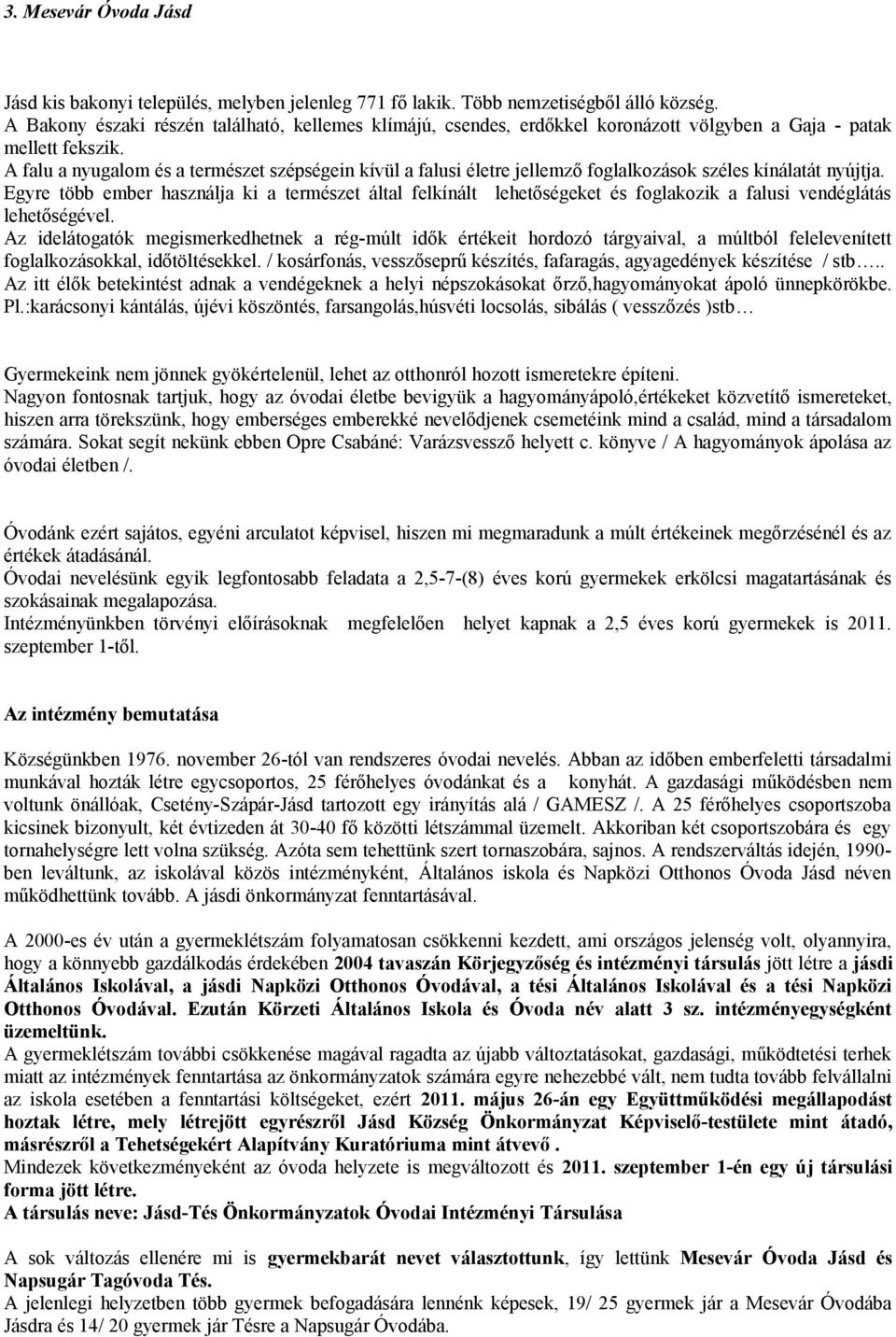 A falu a nyugalom és a természet szépségein kívül a falusi életre jellemző foglalkozások széles kínálatát nyújtja.