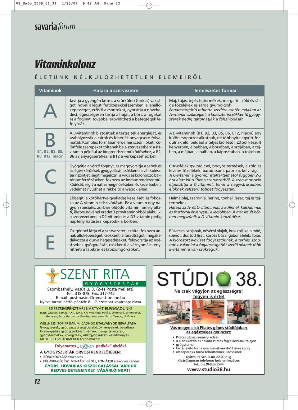 és a fogínyt, továbbá lerövidítheti a betegségek lefolyását. A B-vitaminok biztosítják a testsejtek energiáját, és szabályozzák a zsírok és fehérjék anyagcsere-folyamatát.