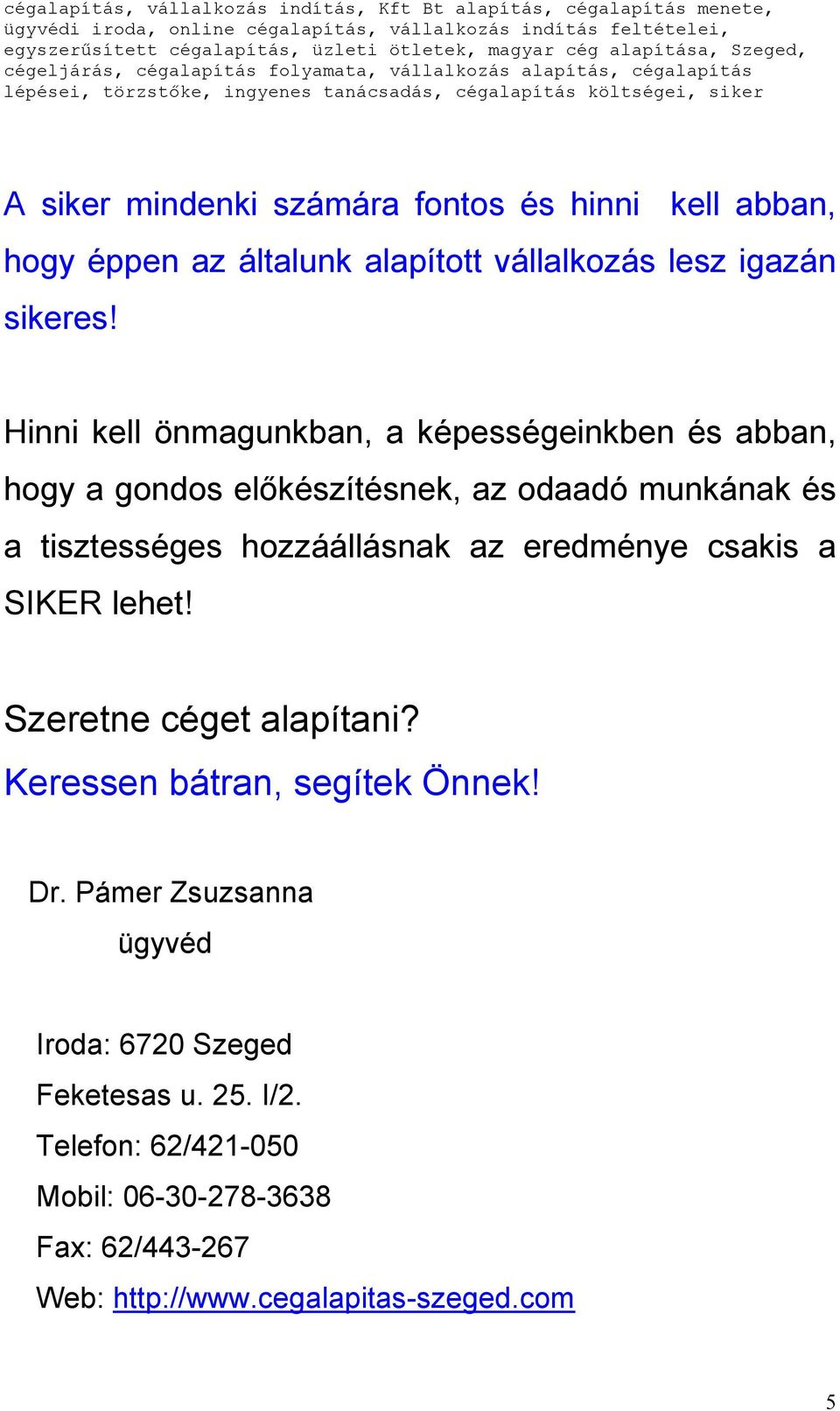 hozzáállásnak az eredménye csakis a SIKER lehet! Szeretne céget alapítani? Keressen bátran, segítek Önnek! Dr.