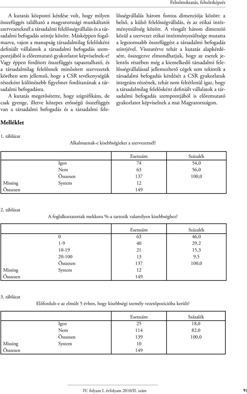 Vagy éppen fordított összefüggés tapasztalható, és a társadalmilag felelősnek minősített szervezetek körében sem jellemző, hogy a CSR tevékenységük részeként különösebb figyelmet fordítanának a