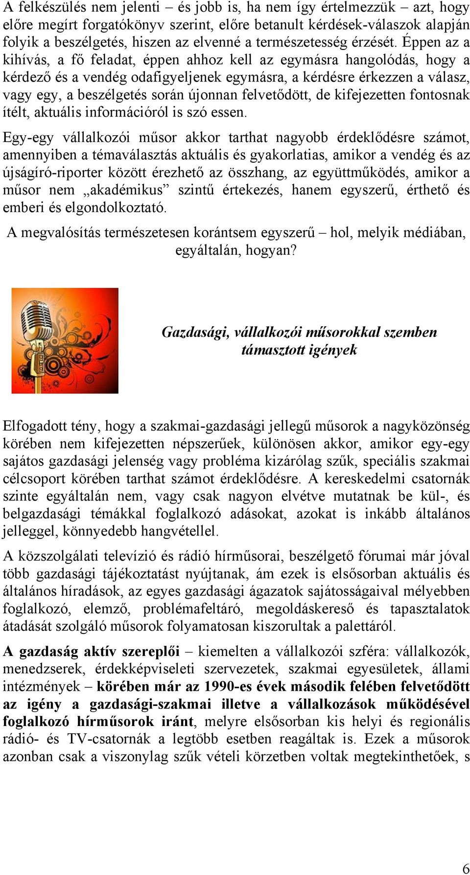 Éppen az a kihívás, a fő feladat, éppen ahhoz kell az egymásra hangolódás, hogy a kérdező és a vendég odafigyeljenek egymásra, a kérdésre érkezzen a válasz, vagy egy, a beszélgetés során újonnan