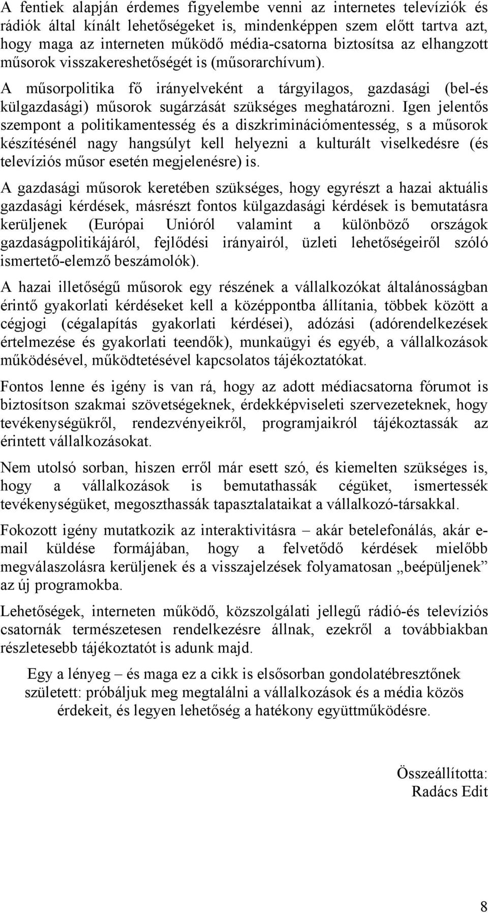 Igen jelentős szempont a politikamentesség és a diszkriminációmentesség, s a műsorok készítésénél nagy hangsúlyt kell helyezni a kulturált viselkedésre (és televíziós műsor esetén megjelenésre) is.