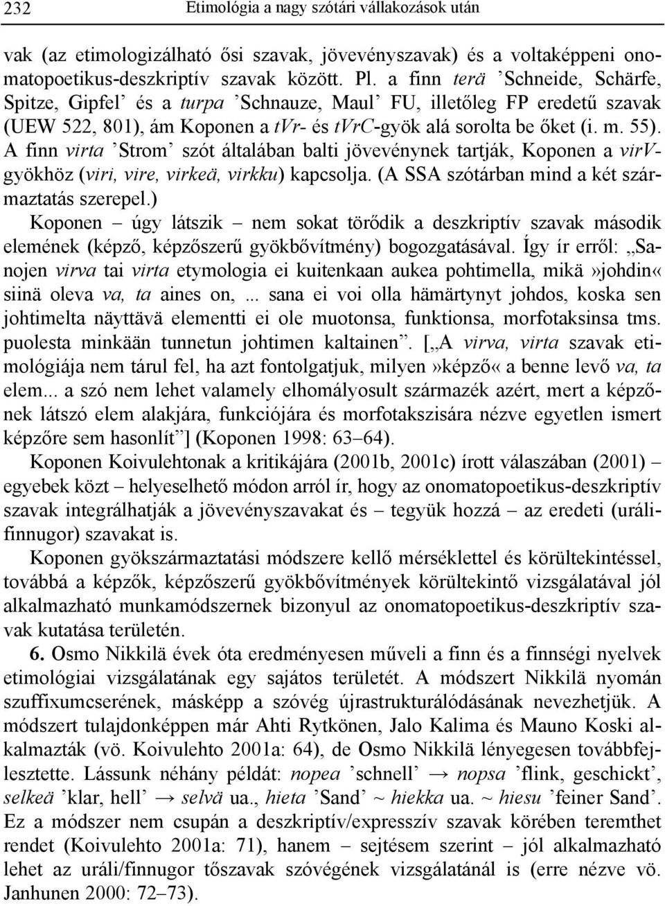A finn virta Strom szót általában balti jövevénynek tartják, Koponen a virvgyökhöz (viri, vire, virkeä, virkku) kapcsolja. (A SSA szótárban mind a két származtatás szerepel.