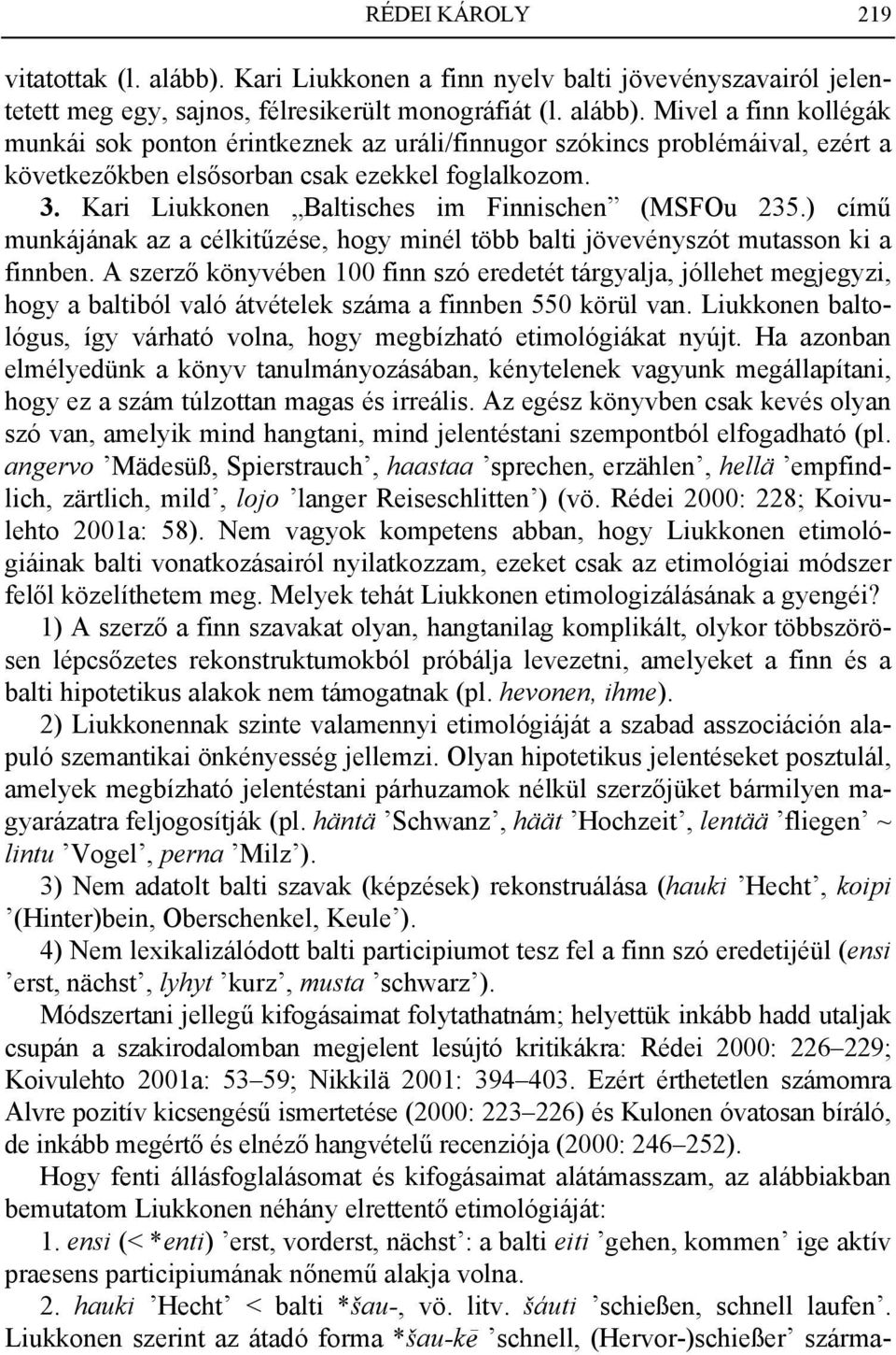 A szerző könyvében 100 finn szó eredetét tárgyalja, jóllehet megjegyzi, hogy a baltiból való átvételek száma a finnben 550 körül van.
