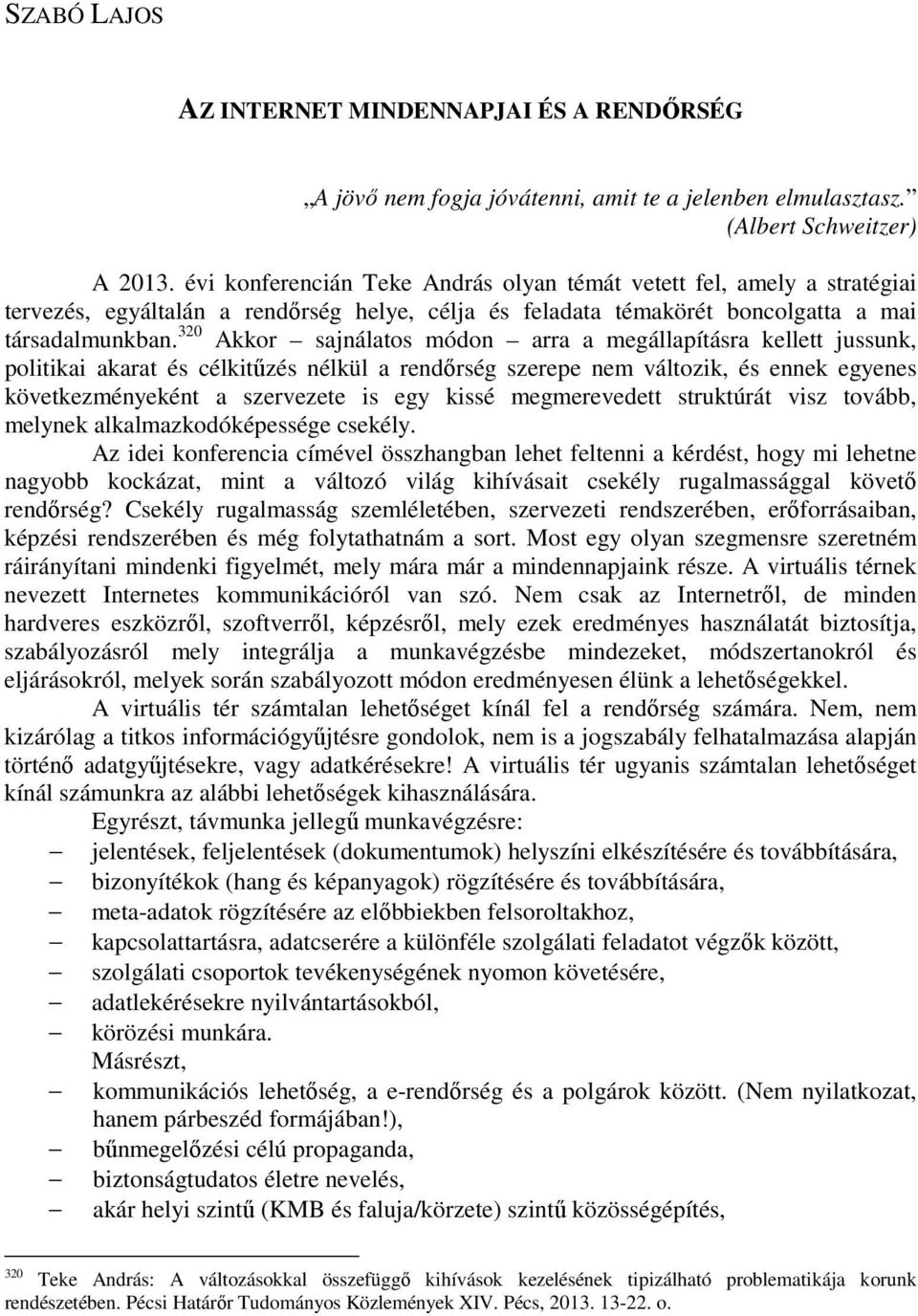 320 Akkor sajnálatos módon arra a megállapításra kellett jussunk, politikai akarat és célkitőzés nélkül a rendırség szerepe nem változik, és ennek egyenes következményeként a szervezete is egy kissé