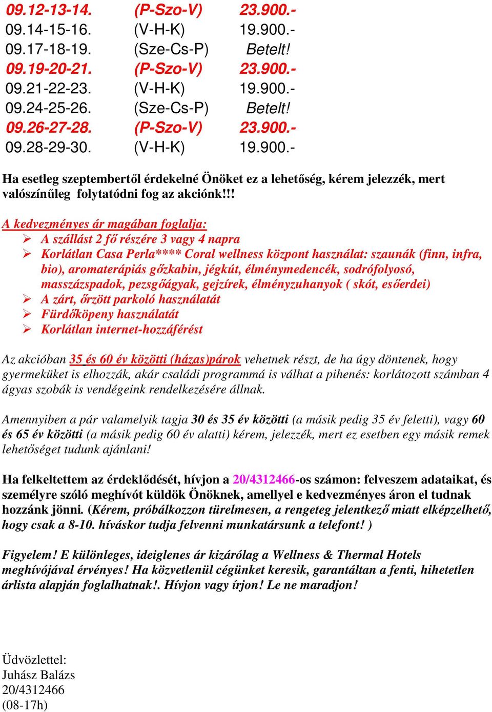 !! A kedvezményes ár magában foglalja: A szállást 2 fı részére 3 vagy 4 napra Korlátlan Casa Perla**** Coral wellness központ használat: szaunák (finn, infra, bio), aromaterápiás gızkabin, jégkút,