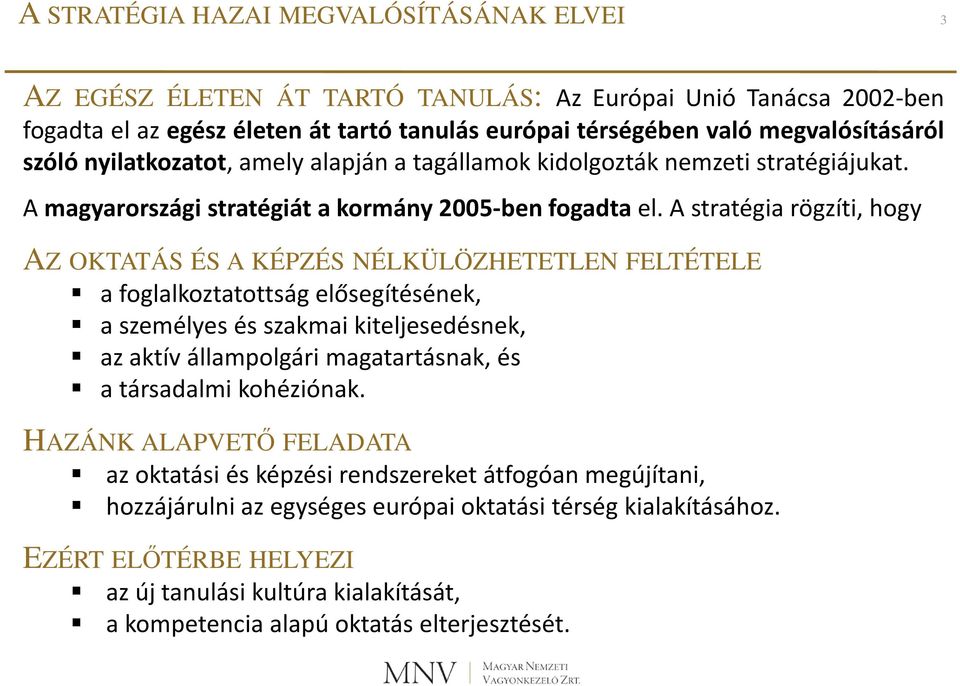 A stratégia rögzíti, hogy AZ OKTATÁS ÉS A KÉPZÉS NÉLKÜLÖZHETETLEN FELTÉTELE a foglalkoztatottság elősegítésének, a személyes és szakmai kiteljesedésnek, az aktív állampolgári magatartásnak, és a