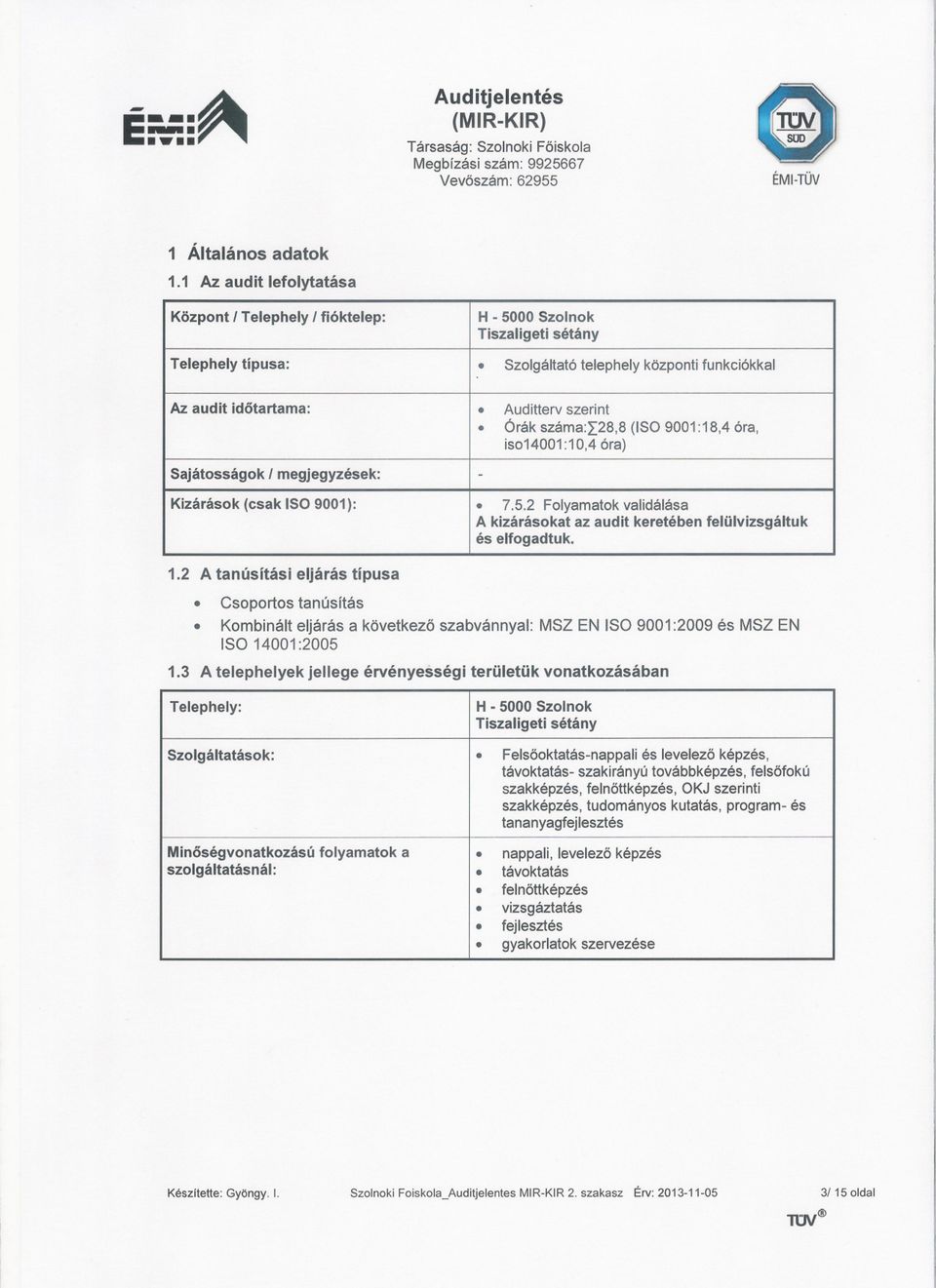 1.2 A tanúsítási eljárás típusa. CsoportostanúsITás. Kombinálteljárás a következoszabvánnyal: MSZEN ISO 9001:2009 és MSZEN ISO 14001:2005 1.